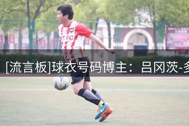 [流言板]球衣号码博主：吕冈茨-多尔特将在老鹰身披0号球衣